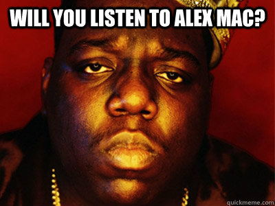 Will you listen to alex mac?  - Will you listen to alex mac?   Biggie Smalls