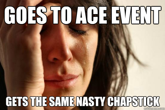 goes to ace event gets the same nasty chapstick  First World Problems