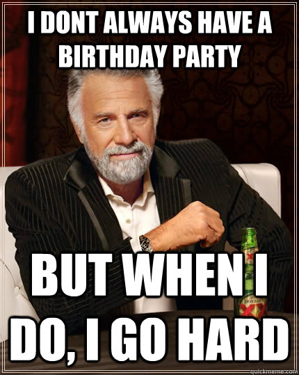 I dont always have a birthday party But when i do, I go hard  The Most Interesting Man In The World