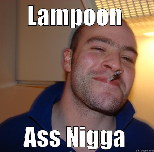 LAMPOON ASS NIGGA Good Guy Greg 