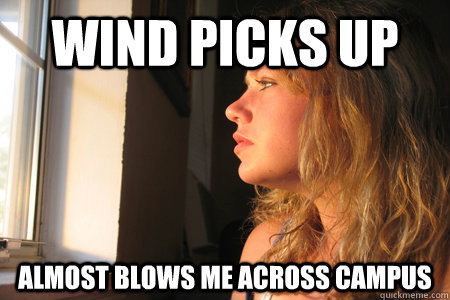 Wind picks up Almost blows me across campus  