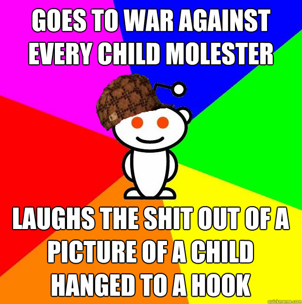 Goes to war against every child molester Laughs the shit out of a picture of a child hanged to a hook  Scumbag Redditor
