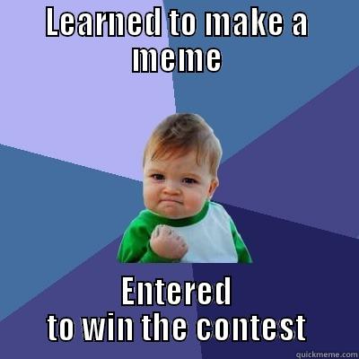 Learned to make a meme - LEARNED TO MAKE A MEME ENTERED TO WIN THE CONTEST Success Kid