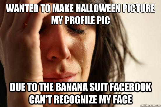 Wanted to make halloween picture my profile pic due to the banana suit facebook can't recognize my face   First World Problems