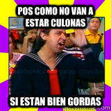 POS COMO NO VAN A ESTAR CULONAS SI ESTAN BIEN GORDAS  kiko