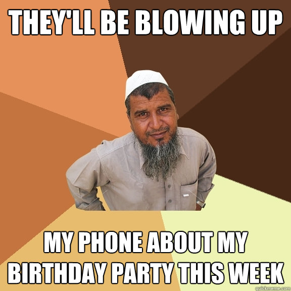 they'll be blowing up my phone about my birthday party this week  Ordinary Muslim Man