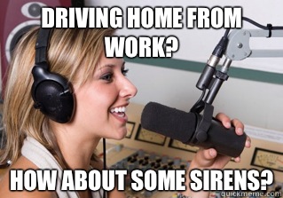 Driving home from work? How about some sirens?  scumbag radio dj