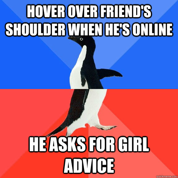 Hover over friend's shoulder when he's online he asks for girl advice  Socially Awkward Awesome Penguin