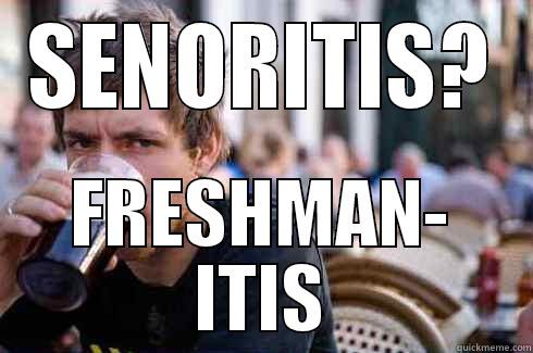 Senoritis? Freshman-itis - SENORITIS? FRESHMAN- ITIS Lazy College Senior