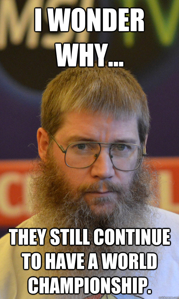 I wonder why... they still continue to have a world championship. - I wonder why... they still continue to have a world championship.  Nigel Richards
