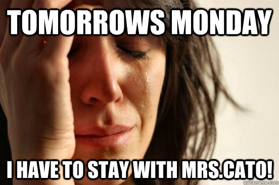 tomorrows monday i have to stay with Mrs.Cato!  First World Problems