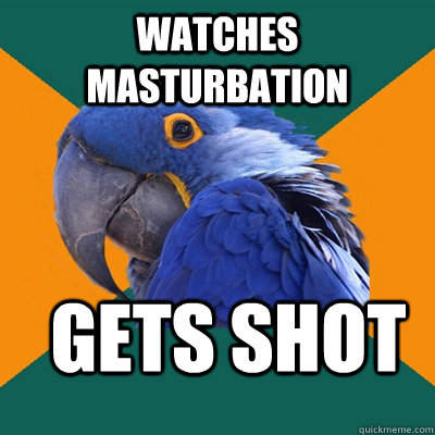 Watches masturbation gets shot  Paranoid Parrot