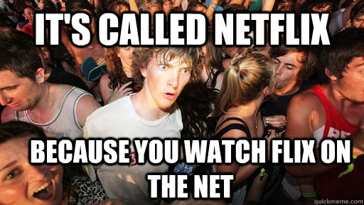 It's called Netflix Because you watch flix on the net  Sudden Clarity Clarence