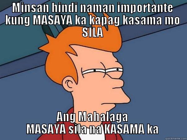 MINSAN HINDI NAMAN IMPORTANTE KUNG MASAYA KA KAPAG KASAMA MO SILA ANG MAHALAGA MASAYA SILA NA KASAMA KA Futurama Fry