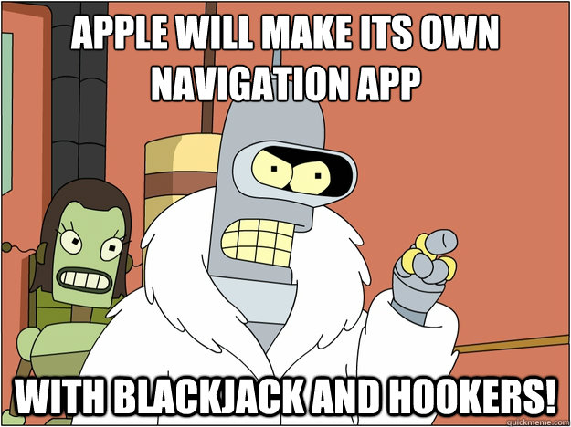 Apple will make its own navigation app with blackjack and hookers! - Apple will make its own navigation app with blackjack and hookers!  blackjack and hookers