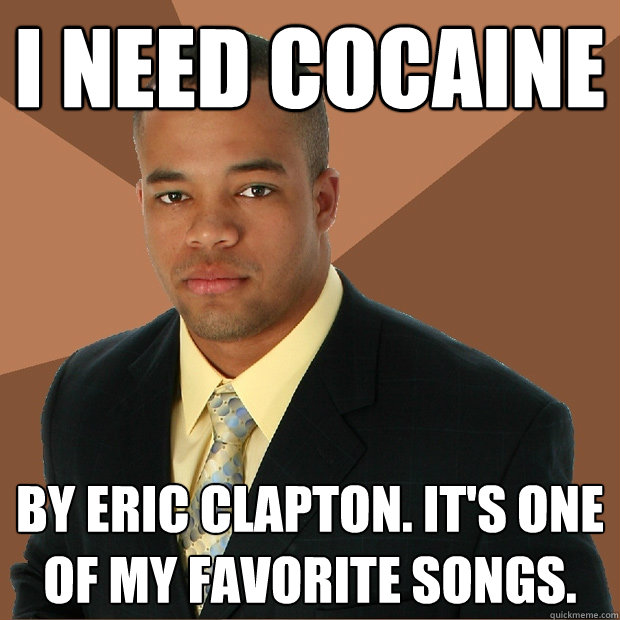 i need cocaine by eric clapton. it's one of my favorite songs.  Successful Black Man