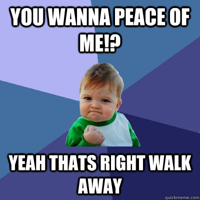 You wanna peace of me!? yeah thats right walk away - You wanna peace of me!? yeah thats right walk away  Success Kid