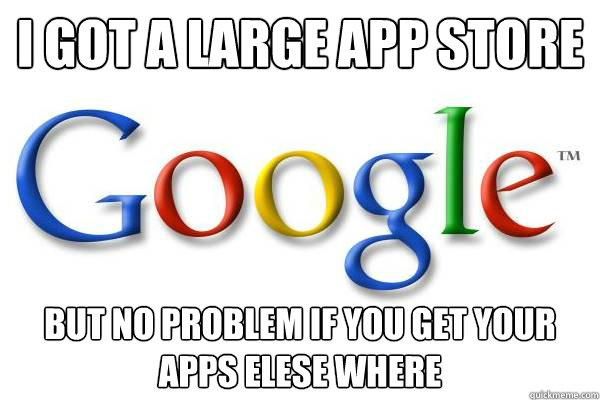 i got a large app store But no problem if you get your apps elese where  Good Guy Google