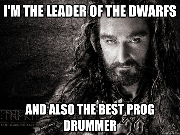 I'm the leader of the dwarfs And also the best prog drummer - I'm the leader of the dwarfs And also the best prog drummer  Thorin Oakenshield is hawt