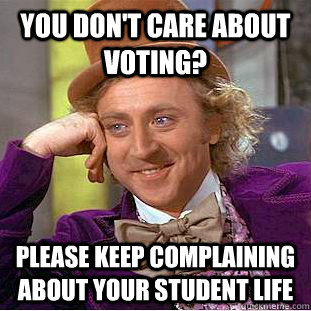 You don't care about voting? Please keep complaining about your student life  Condescending Wonka