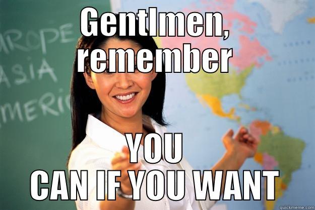 GENTLMEN, REMEMBER YOU CAN IF YOU WANT Unhelpful High School Teacher