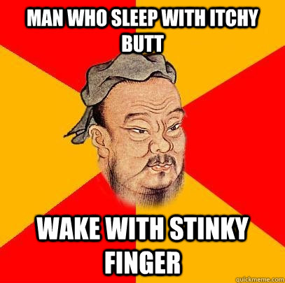 Man who sleep with itchy butt wake with stinky finger  Confucius says
