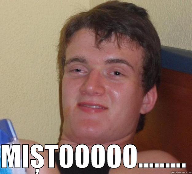    MIȘTOOOOO......... 10 Guy