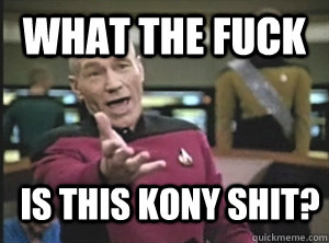 What the fuck is this kony shit?  Annoyed Picard