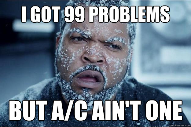 I got 99 problems but A/C ain't one  Ice cube in coke