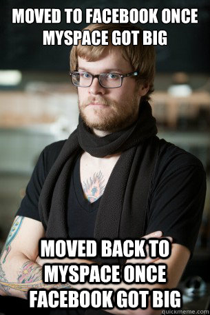 moved to facebook once myspace got big moved back to myspace once facebook got big  Hipster Barista