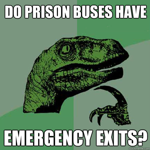 Do prison buses have emergency exits?  Philosoraptor