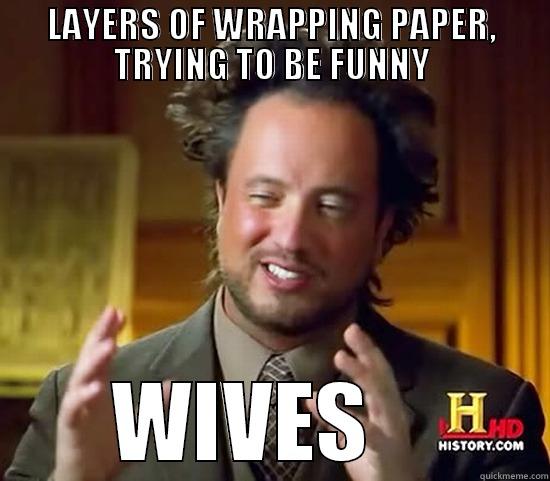 LAYERS OF WRAPPING PAPER, TRYING TO BE FUNNY WIVES    Ancient Aliens