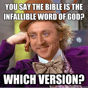 You say the bible is the infallible word of God?
 Which version?  Condescending Wonka