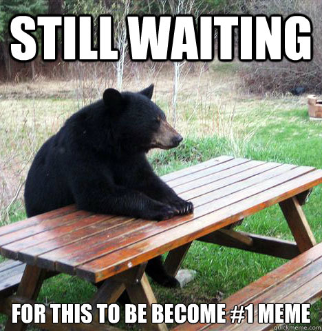 Still waiting For this to be become #1 meme - Still waiting For this to be become #1 meme  waiting bear