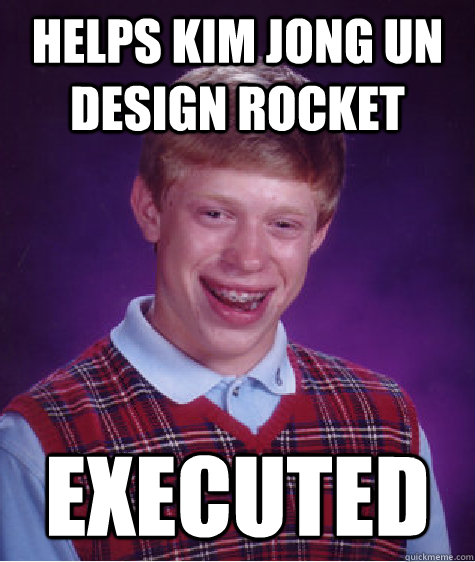 Helps kim jong un design rocket executed  Bad Luck Brian