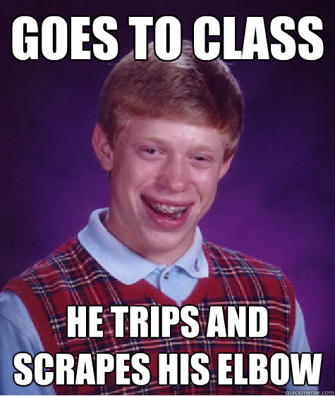 Goes to class He trips and scrapes his elbow  Bad Luck Brian