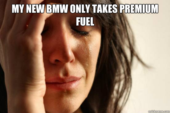 My new BMW only takes Premium fuel   First World Problems