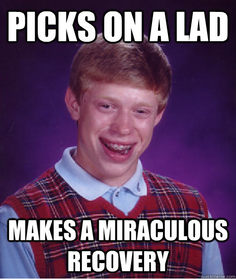 picks on a lad makes a miraculous recovery   Bad Luck Brian