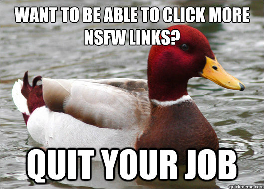 Want to be able to click more nsfw links?
 quit your job  Malicious Advice Mallard