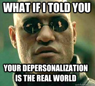 what if i told you Your Depersonalization is the real world  Matrix Morpheus