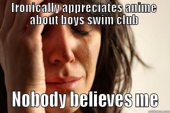 IRONICALLY APPRECIATES ANIME ABOUT BOYS SWIM CLUB  NOBODY BELIEVES ME First World Problems