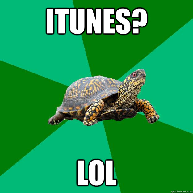 itunes? Lol  Torrenting Turtle