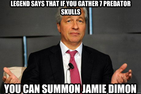 Legend says that if you gather 7 predator skulls you can summon Jamie Dimon  Jamie Dimon