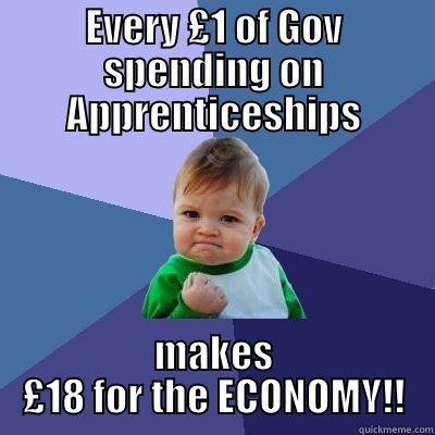 EVERY £1 OF GOV SPENDING ON APPRENTICESHIPS MAKES £18 FOR THE ECONOMY!! Success Kid