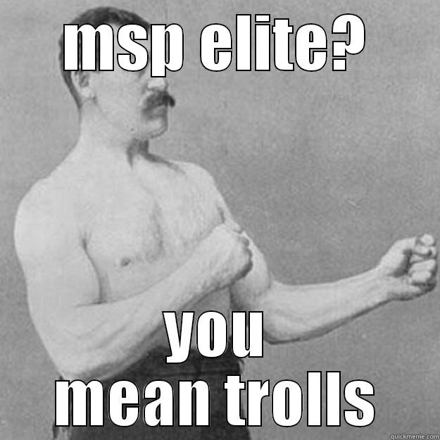 MSP ELITE? YOU MEAN TROLLS overly manly man