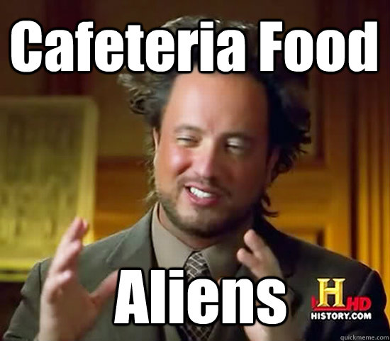 Cafeteria Food  Aliens  Ancient Aliens