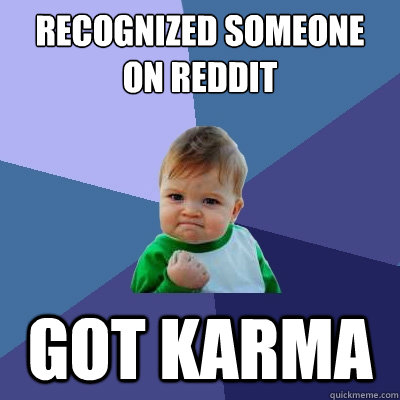 RECOGNIZED SOMEONE ON REDDIT

 GOT KARMA - RECOGNIZED SOMEONE ON REDDIT

 GOT KARMA  Success Kid