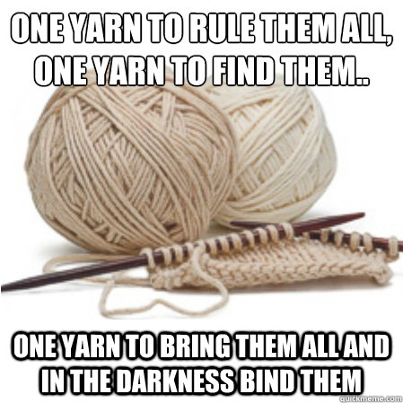 One yarn to rule them all, One yarn to find them..
 One yarn to bring them all and in the darkness bind them  Knitting Problems