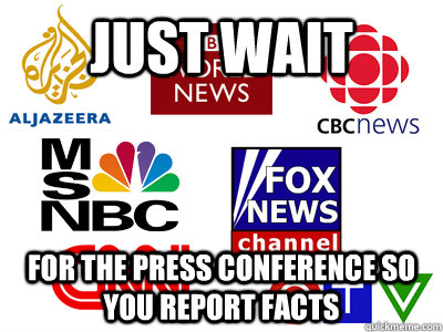 Just wait for the press conference so you report facts - Just wait for the press conference so you report facts  Scumbag News Stations