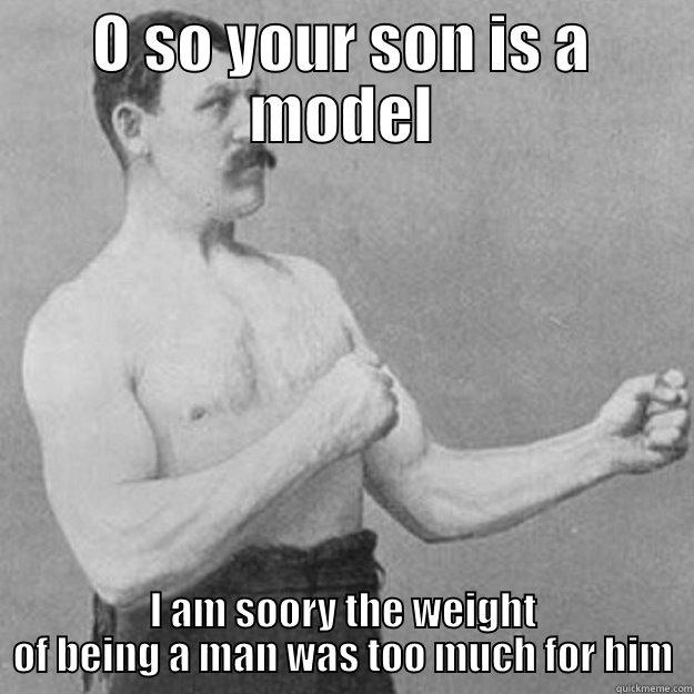 O SO YOUR SON IS A MODEL I AM SOORY THE WEIGHT OF BEING A MAN WAS TOO MUCH FOR HIM overly manly man